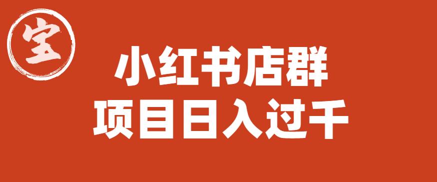 宝哥小红书店群项目，日入过千（图文教程）【揭秘】-靠谱项目库
