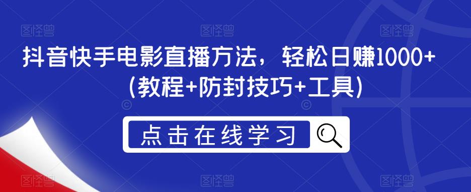 抖音快手电影直播方法，轻松日赚1000+（教程+防封技巧+工具）-靠谱项目库