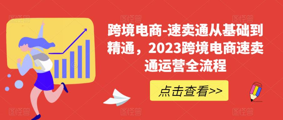 跨境电商-速卖通从基础到精通，2023跨境电商速卖通运营全流程-靠谱项目库