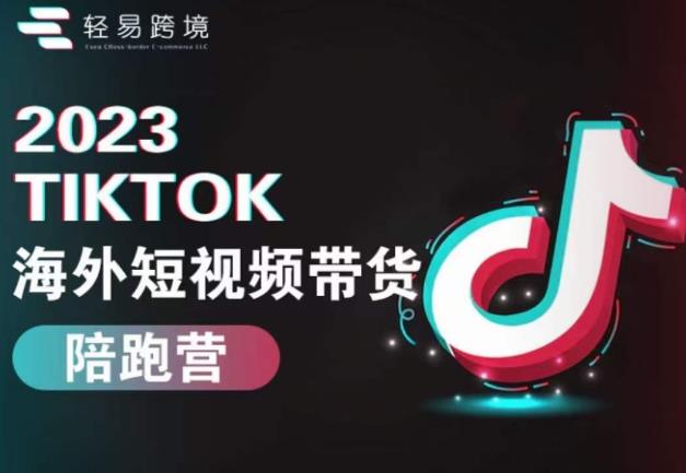 2023TikTok海外短视频带货陪跑营，从TK小白到TK高阶短视频运营快速变身优质带货达人-靠谱项目库