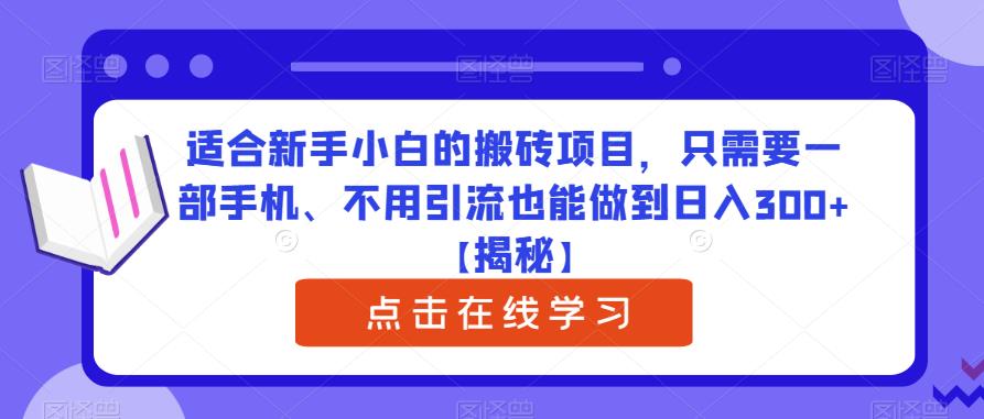 适合新手小白的搬砖项目，只需要一部手机、不用引流也能做到日入300+【揭秘】-靠谱项目库