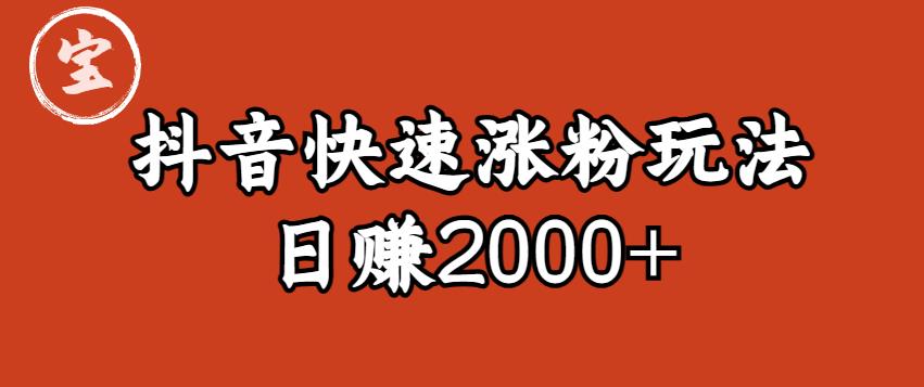宝哥私藏·抖音快速起号涨粉玩法（4天涨粉1千）（日赚2000+）【揭秘】-靠谱项目库