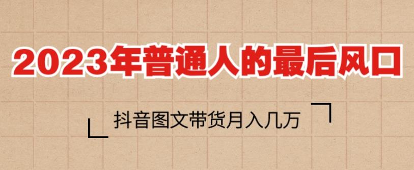 2023年普通人的最后风口，抖音图文带货月入几万，只需一部手机即可操作-靠谱项目库