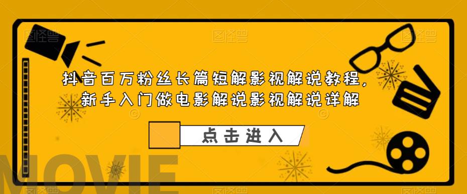 抖音百万粉丝长篇短解影视解说教程，新手入门做电影解说影视解说详解-靠谱项目库