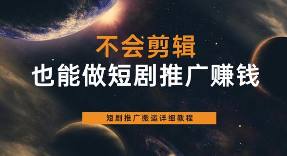 不会剪辑也能做短剧推广赚钱，短剧推广搬运详细教程-靠谱项目库
