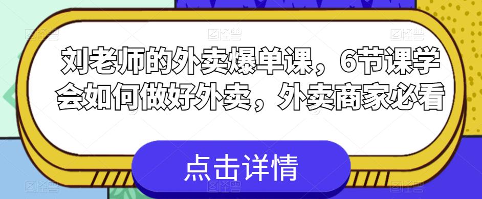 刘老师的外卖爆单课，6节课学会如何做好外卖，外卖商家必看-靠谱项目库