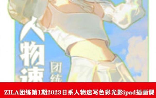 ZILA团练第1期2023日系人物速写色彩光影ipad插画课-靠谱项目库
