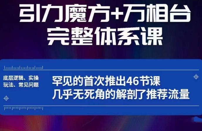 引力魔方万相台完整体系课：底层逻辑、实操玩法、常见问题，无死角解剖推荐流量-靠谱项目库