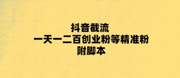最新抖音截流玩法，一天轻松引流一二百创业精准粉，附脚本+玩法【揭秘】-靠谱项目库
