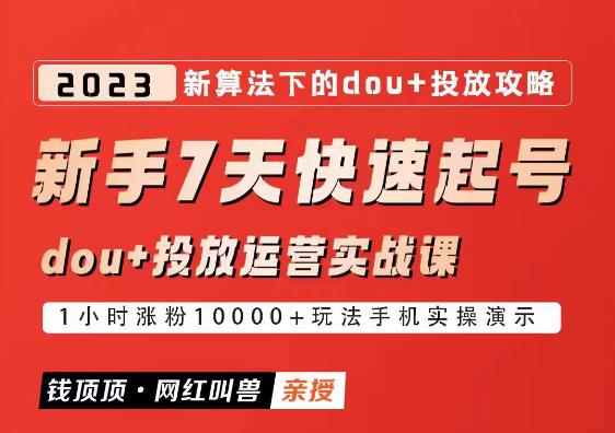 网红叫兽-新手7天快速起号：dou+起号运营实战课程，2023新算法下的抖加投放策略-靠谱项目库