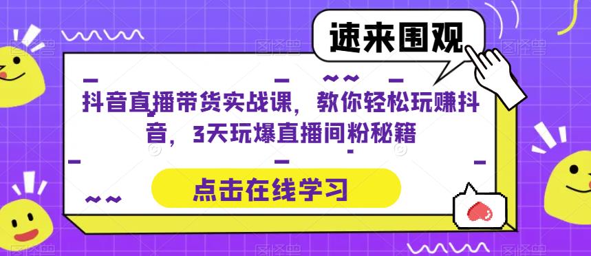 抖音直播带货实战课，教你轻松玩赚抖音，3天玩爆直播间-靠谱项目库