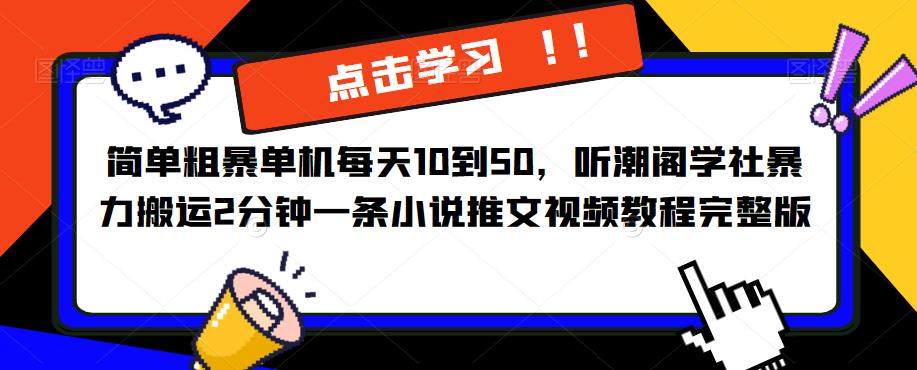 简单粗暴单机每天10到50，听潮阁学社暴力搬运2分钟一条小说推文视频教程完整版【揭秘】-靠谱项目库