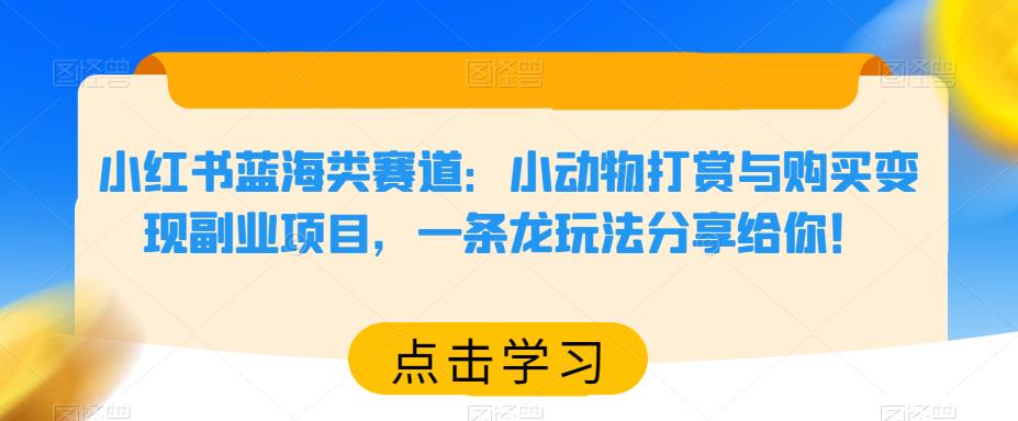 小红书蓝海类赛道：小动物打赏与购买变现副业项目，一条龙玩法分享给你！-靠谱项目库