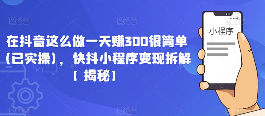在抖音这么做一天赚300很简单(已实操)，快抖小程序变现拆解【揭秘】-靠谱项目库