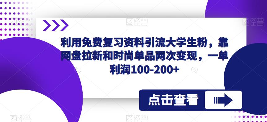 利用免费复习资料引流大学生粉，靠网盘拉新和时尚单品两次变现，一单利润100-200+-靠谱项目库