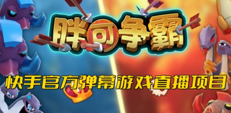 胖可争霸–2023年快手最新最火爆弹幕互动游戏【开播教程+对接报白开通直播权限】-靠谱项目库