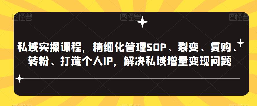 私域实操课程，精细化管理SOP、裂变、复购、转粉、打造个人IP，解决私域增量变现问题-靠谱项目库