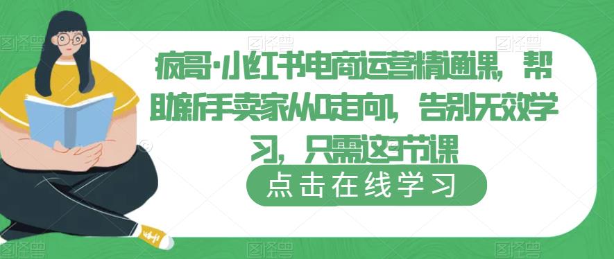 疯哥·小红书电商运营精通课，帮助新手卖家从0走向1，告别无效学习，只需这3节课-靠谱项目库