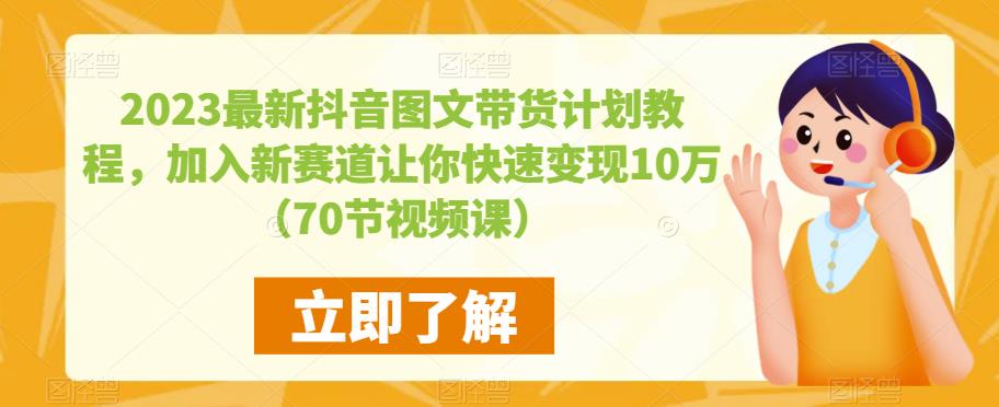 2023最新抖音图文带货计划教程，加入新赛道让你快速变现10万+（70节视频课）-靠谱项目库