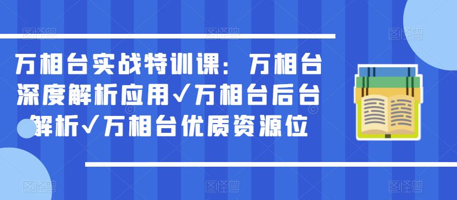 万相台实战特训课：万相台深度解析应用✔万相台后台解析✔万相台优质资源位-靠谱项目库