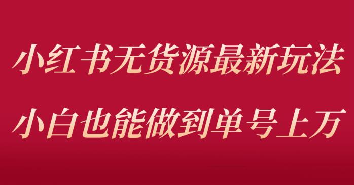 小红书无货源最新螺旋起号玩法，电商小白也能做到单号上万（价值3980元）-靠谱项目库