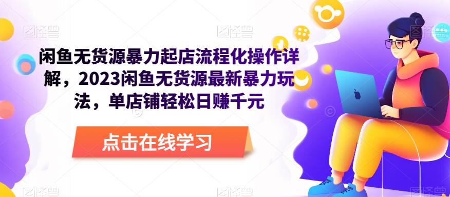 闲鱼无货源暴力起店流程化操作详解，2023闲鱼无货源最新暴力玩法，单店铺轻松日赚千元-靠谱项目库