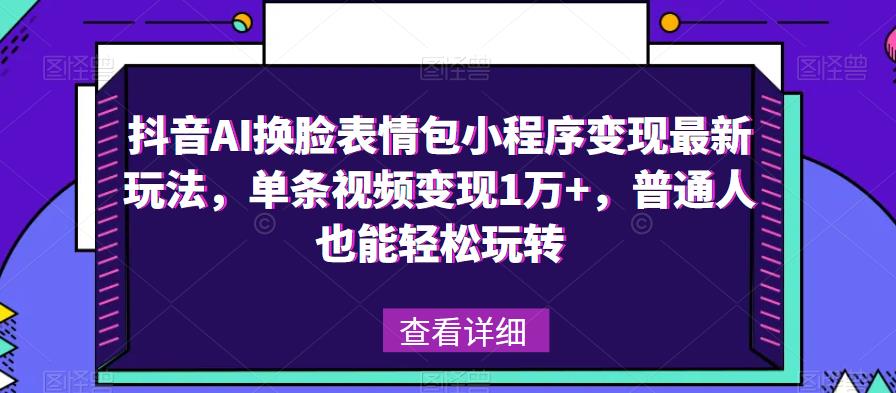 抖音AI换脸表情包小程序变现最新玩法，单条视频变现1万+，普通人也能轻松玩转！-靠谱项目库