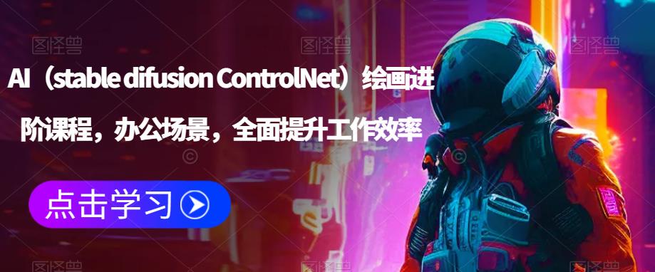 AI（stable difusion ControlNet）绘画进阶课程，办公场景，全面提升工作效率-靠谱项目库
