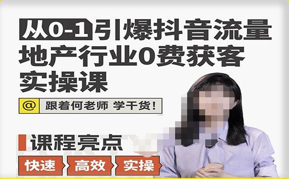 从0-1引爆抖音流量地产行业0费获客实操课，跟着地产人何老师，快速高效实操学干货-靠谱项目库