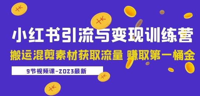 2023小红书引流与变现训练营：搬运混剪素材获取流量赚取第一桶金（9节课）-靠谱项目库
