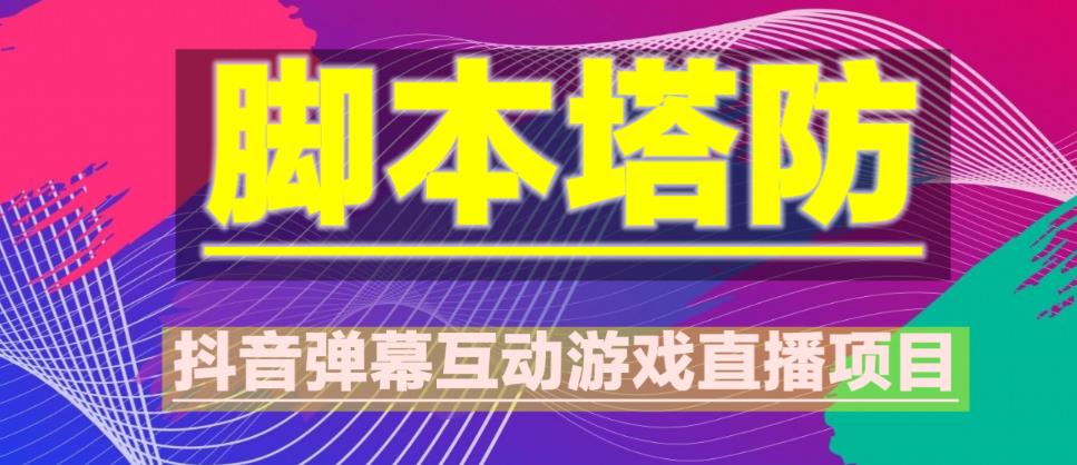 外面收费1980的抖音脚本塔防直播项目，可虚拟人直播，抖音报白，实时互动直播【软件+教程】-靠谱项目库