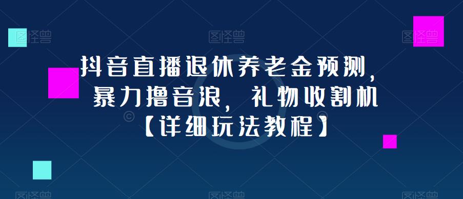 抖音直播退休养老金预测，暴力撸音浪，礼物收割机【详细玩法教程】-靠谱项目库