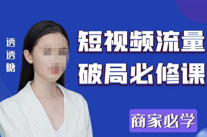 2023最新透糖短视频流量破局必修课——商家必学-靠谱项目库