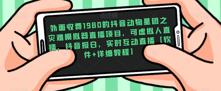 外面收费1980的抖音动物星团之灾难模拟器直播项目，可虚拟人直播，抖音报白，实时互动直播【软件+详细教程】-靠谱项目库