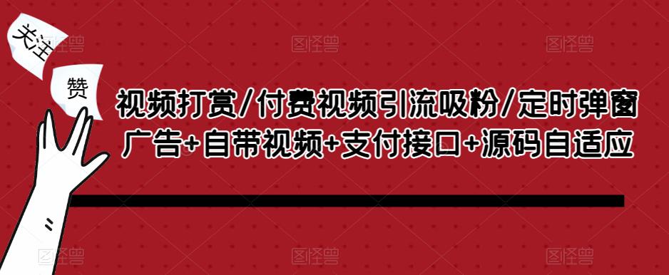 视频打赏/付费视频引流吸粉/定时弹窗广告+自带视频+支付接口+源码自适应-靠谱项目库