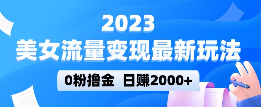 2023美女流量变现最新玩法，0粉撸金，日赚2000+，实测日引流300+-靠谱项目库
