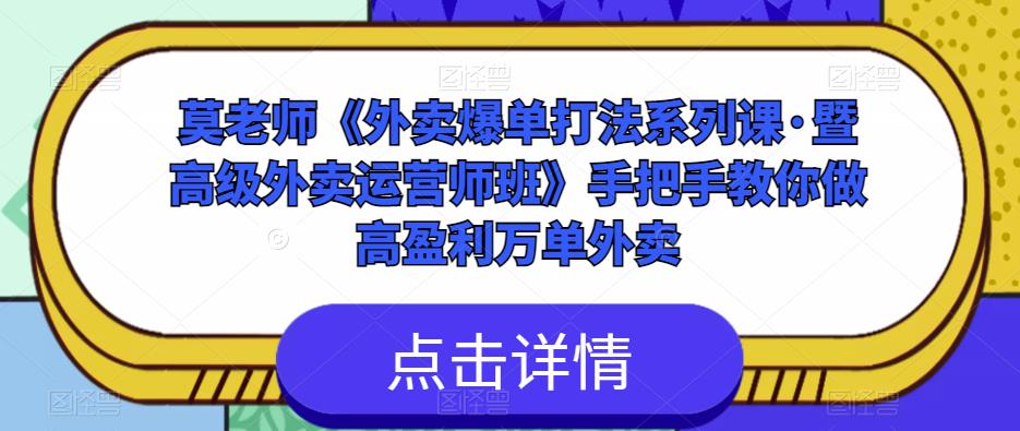 莫老师《外卖爆单打法系列课·暨高级外卖运营师班》手把手教你做高盈利万单外卖-靠谱项目库
