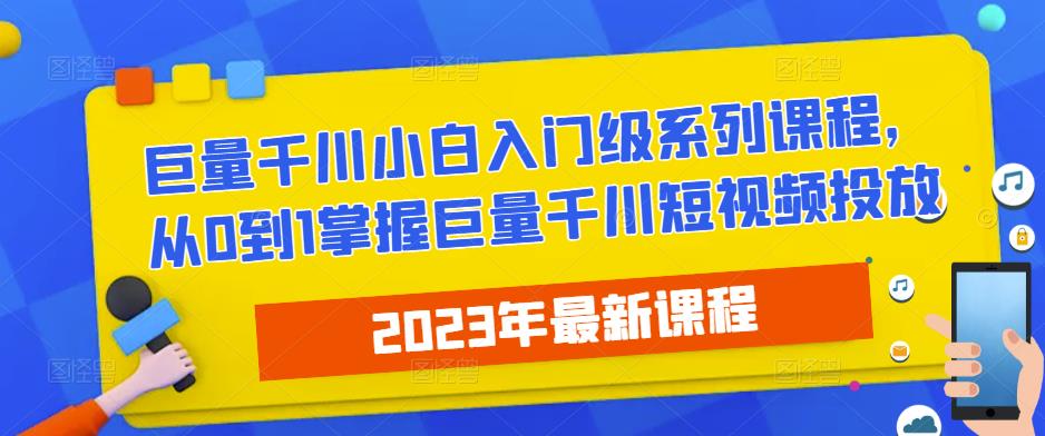 2023最新巨量千川小白入门级系列课程，从0到1掌握巨量千川短视频投放-靠谱项目库