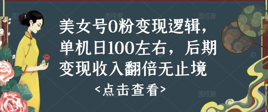 美女号0粉变现逻辑，单机日100左右，后期变现收入翻倍无止境-靠谱项目库