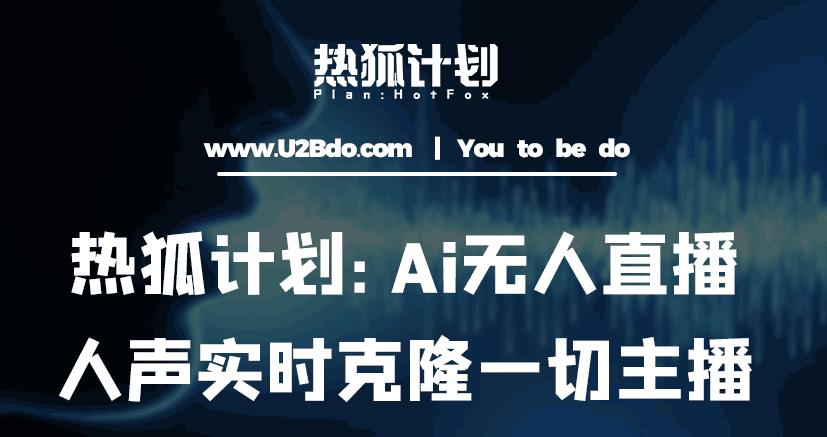 热狐计划：Ai无人直播实时克隆一切主播·无人直播新时代（包含所有使用到的软件）-靠谱项目库