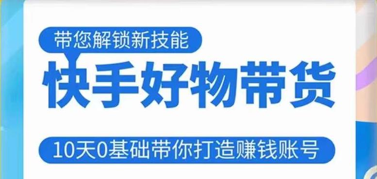 快手好物带货课程，10天0基础带你打造赚钱的快手账号，不需要粉丝，不直播，不投资，不囤货，不售后-靠谱项目库