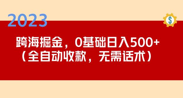 2023跨海掘金长期项目，小白也能日入500+全自动收款无需话术-靠谱项目库