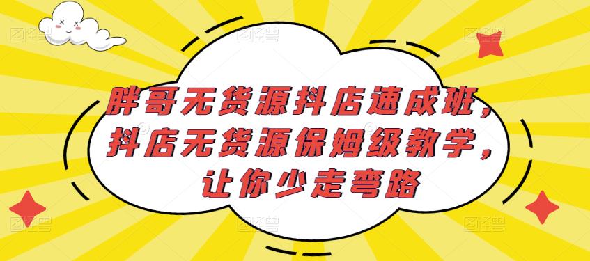 胖哥无货源抖店速成班，抖店无货源保姆级教学，让你少走弯路-靠谱项目库