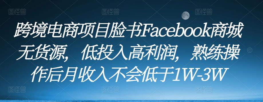 跨境电商项目脸书Facebook商城无货源，低投入高利润，熟练操作后月收入不会低于1W-3W-靠谱项目库
