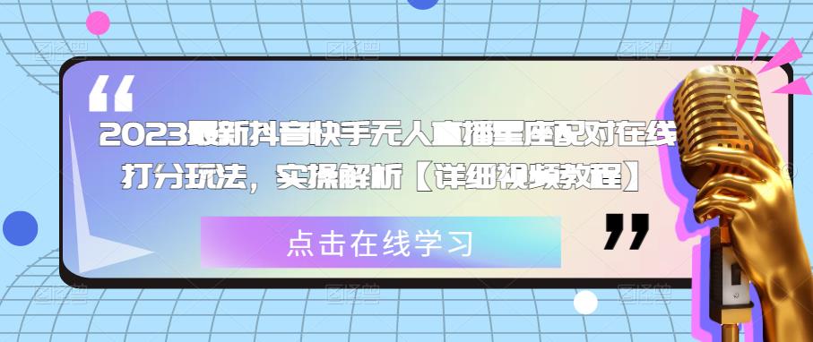 2023最新抖音快手无人直播星座配对在线打分玩法，实操解析【详细视频教程】-靠谱项目库