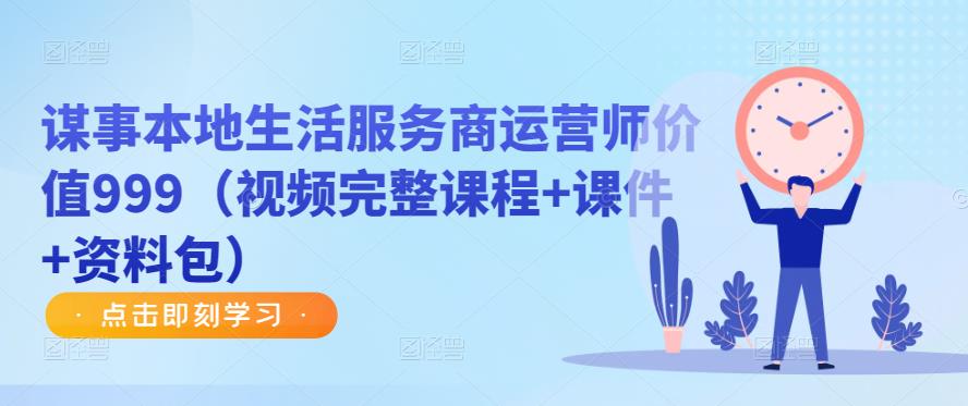 谋事本地生活服务商运营师价值999（视频完整课程+课件+资料包）-靠谱项目库