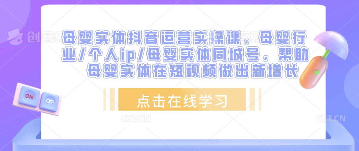 母婴实体抖音运营实操课，母婴行业/个人ip/母婴实体同城号，帮助母婴实体在短视频做出新增长-靠谱项目库