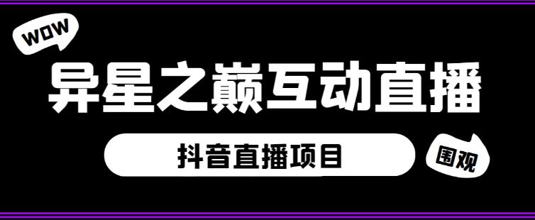 外面收费1980的抖音异星之巅直播项目，可虚拟人直播，抖音报白，实时互动直播【软件+详细教程】-靠谱项目库