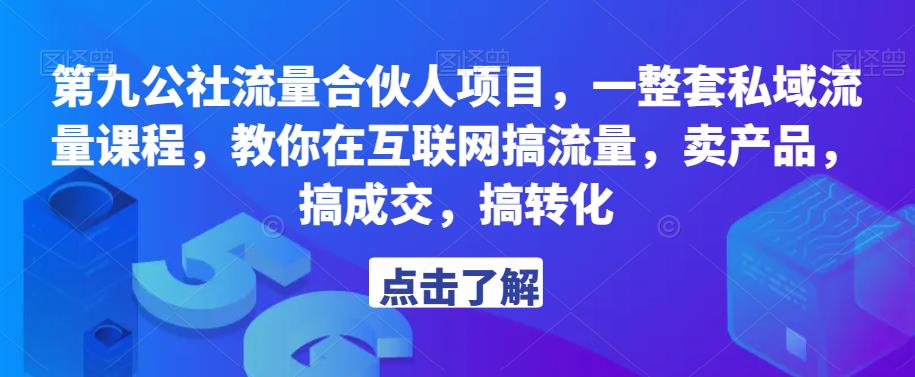 第九公社流量合伙人项目，一整套私域流量课程，教你在互联网搞流量，卖产品，搞成交，搞转化-靠谱项目库