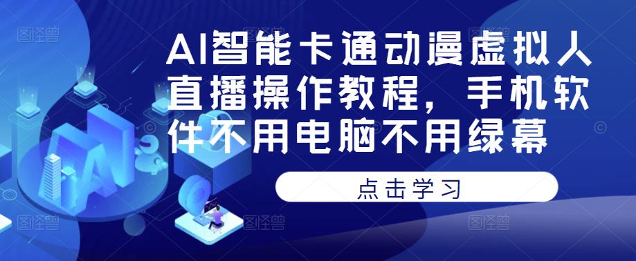 AI智能卡通动漫虚拟人直播操作教程，手机软件不用电脑不用绿幕-靠谱项目库